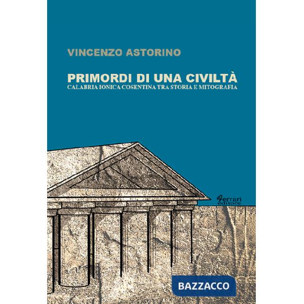 Primordi di una civiltà. Calabria ionica cosentina tra storia e mitografia
