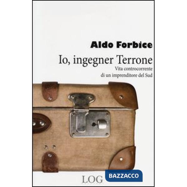 Io, ingegner Terrone. Vita controcorrente di un imprenditore del Sud