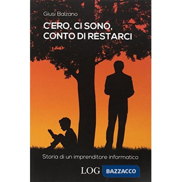 C'ero, ci sono, conto di restarci. Storia di un imprenditore informatico