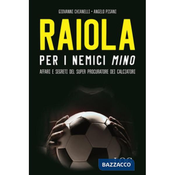 Raiola per i nemici «Mino». Affari e segreti del super procuratore dei calciatori