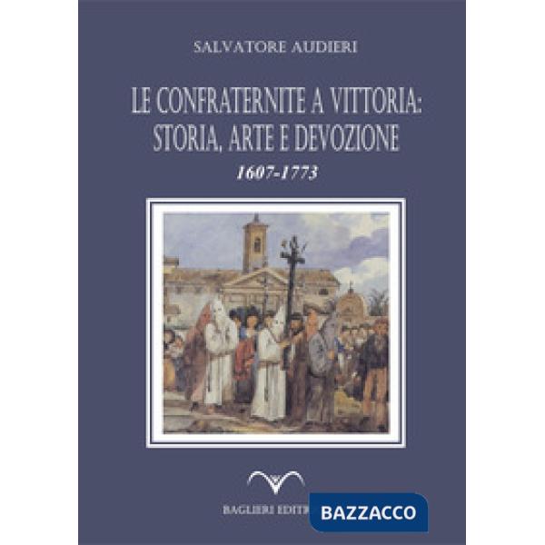Confraternite a Vittoria: storia, arte e devozione. 1607-1773 (Le)