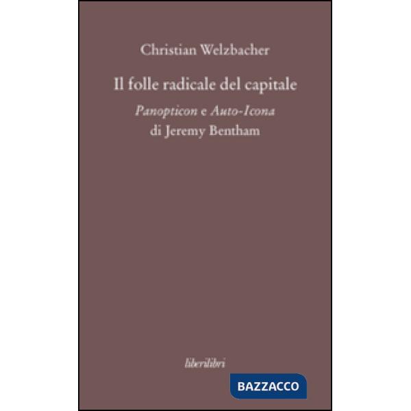 Folle radicale del capitale. Panopticon e auto-icona di Jeremy Bentham (Il)