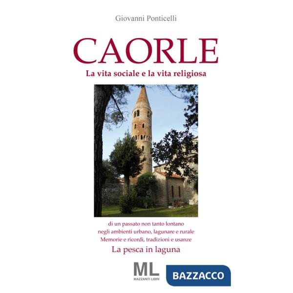 Caorle. La vita sociale e la vita religiosa di un passato non tanto lontano negli ambienti urbano, lagunare e rurale. Memorie e 