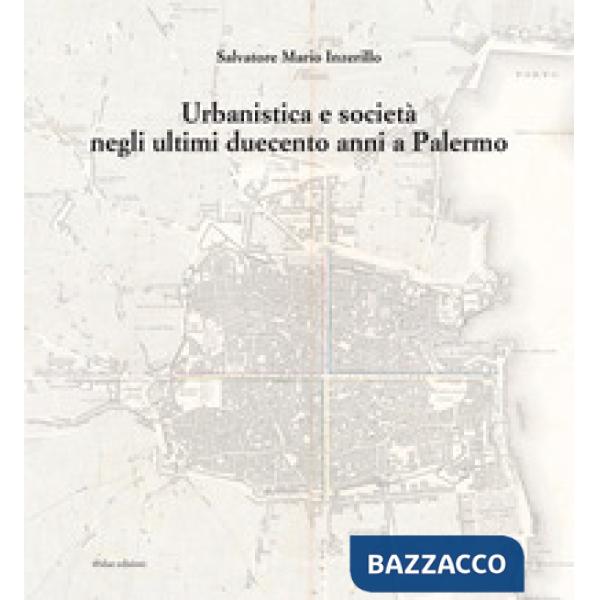 Urbanistica e società negli ultimi duecento anni a Palermo. Ediz. illustrata