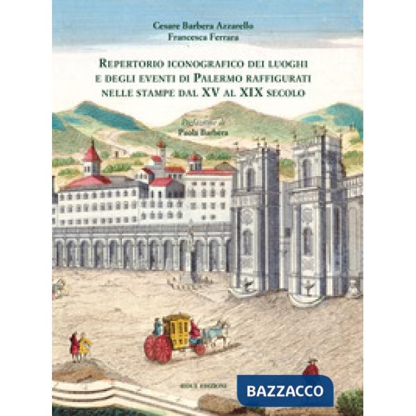 Repertorio iconografico dei luoghi e degli eventi di Palermo raffigurati nelle stampe dal XV al XIX secolo. Ediz. illustrata
