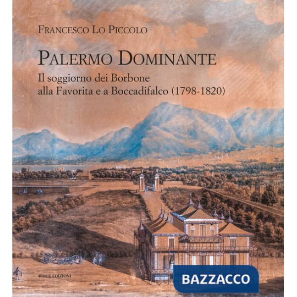 Palermo Dominante. Il soggiorno dei Borbone alla Favorita e a Boccadifalco (1798-1820)