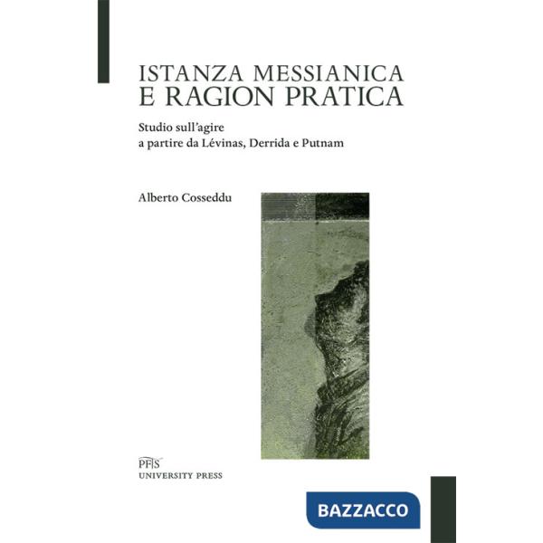 Istanza messianica e ragion pratica. Studio sull'agire a partire da Lévinas, Derrida e Putnam