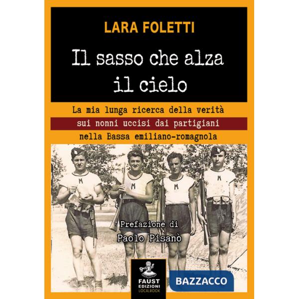 Sasso che alza il cielo. La mia lunga ricerca della verità sui nonni uccisi dai partigiani nella bassa emiliano-romagnola (Il)