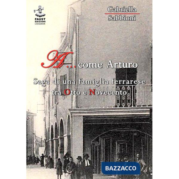A... come Arturo. Saga di una famiglia ferrarese tra Otto e Novecento