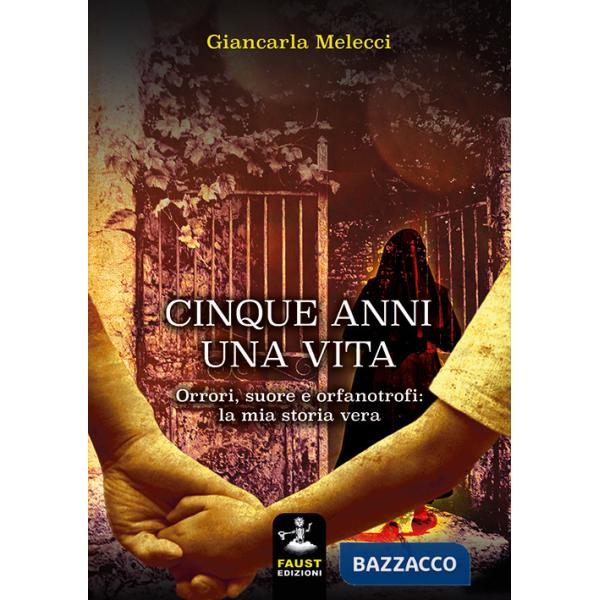 Cinque anni, una vita. Orrori, suore e orfanotrofi: la mia storia vera