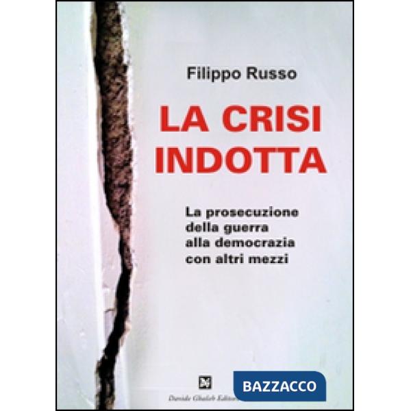 Crisi indotta. La prosecuzione della guerra alla democrazia con altri mezzi (La)
