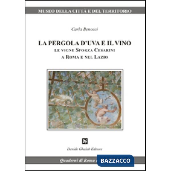 Pergola d'uva e il vino. Le vigne Sforza Cesarini a Roma e nel Lazio (La)