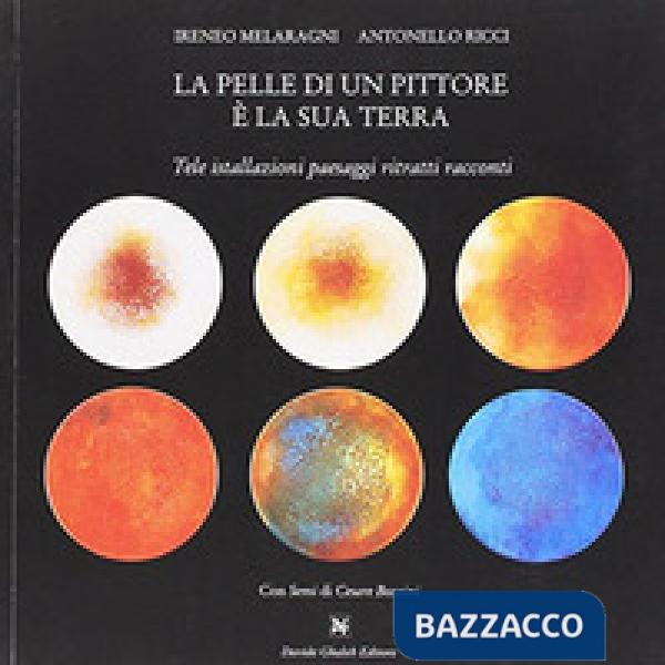 Pelle di un pittore è la sua terra. Tele installazioni paesaggi ritratti racconti. Ediz. illustrata (La)