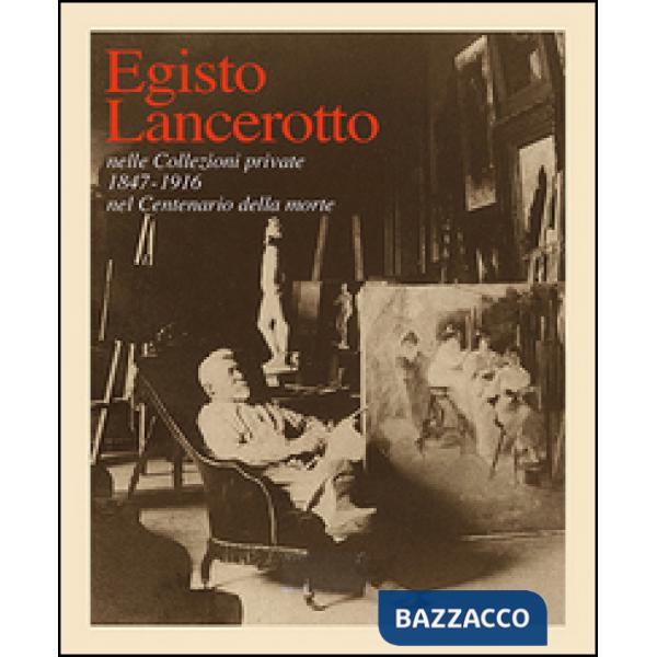 Egisto Lancerotto nelle Collezioni private. 1847-1916 nel centenario della morte