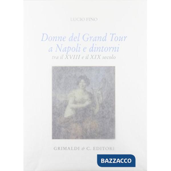 Donne del grand tour a Napoli e dintorni. Tra il XVIII e il XIX secolo. Ediz. illustrata