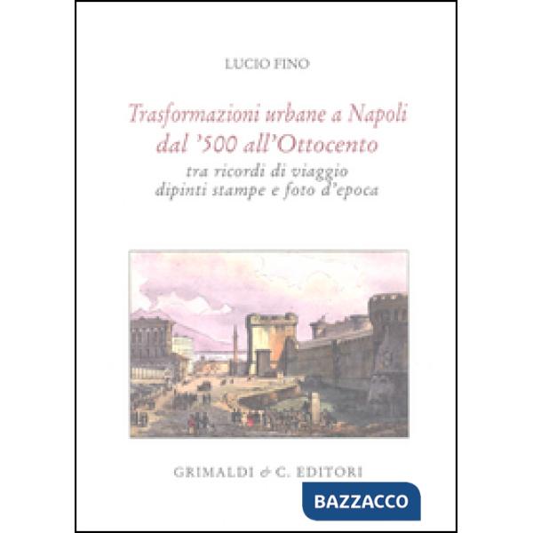 Trasformazioni urbane a Napoli dal '500 all'Ottocento tra ricordi di viaggio, di