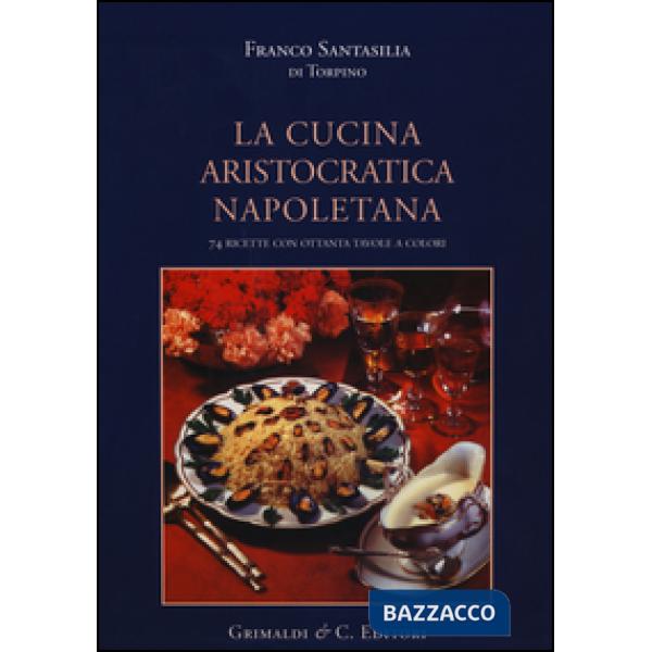 Cucina aristocratica napoletana. Ediz. illustrata (La)