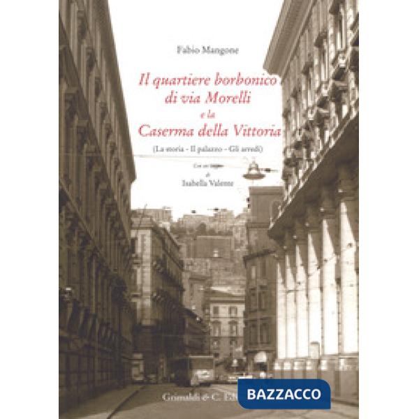 Quartiere borbonico di via Morelli e la Caserma della Vittoria (La storia, il palazzo, gli arredi). Ediz. a colori (Il)