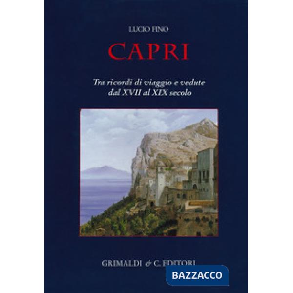Capri. Tra ricordi di viaggio e vedute dal XVII al XIX secolo. Ediz. a colori