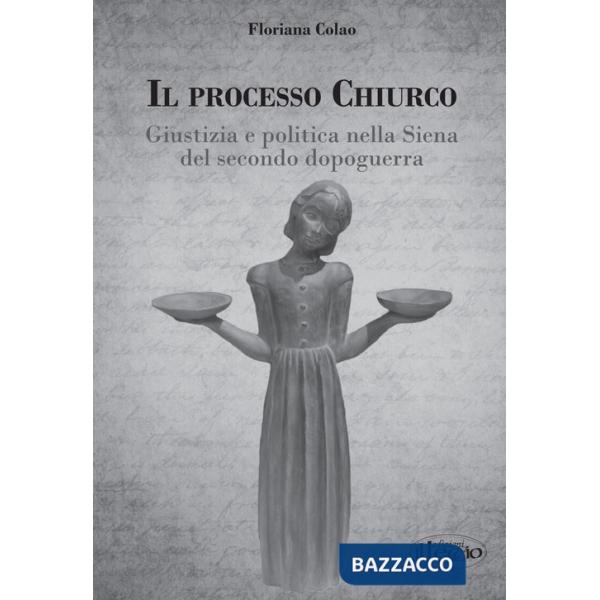Processo Chiurco. Giustizia e politica nella Siena del secondo dopoguerra (Il)