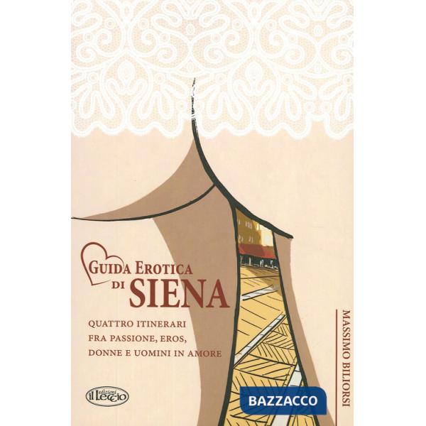 Guida erotica di Siena. Quattro itinerari fra passione, eros, donne e uomini in amore