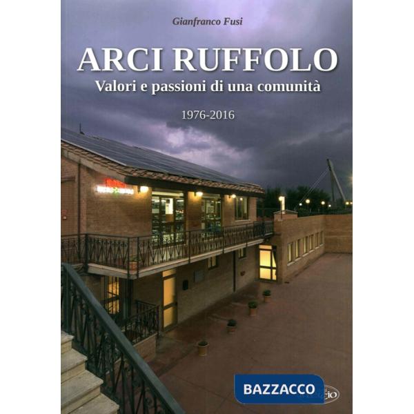 Arci Ruffolo. Valori e passioni di una comunità 1976-2016