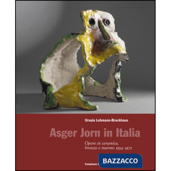 Asger Jorn in Italia. Opere in ceramiche, bronzo e marmo 1954-1972. Ediz. illustrata