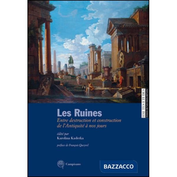 Ruines. Entre destruction et construction de l'antiquité à nos jours. Ediz. ital