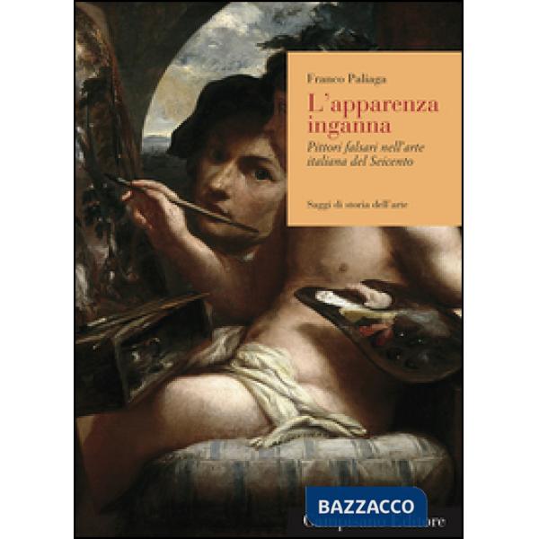 Apparenza inganna. Pittori falsari nell'arte italiana del Seicento (L')