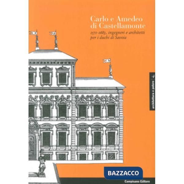 Carlo e Amedeo di Castellamonte 1571-1683, ingegneri e architetti per i Duchi di Savoia. Ediz. illustrata