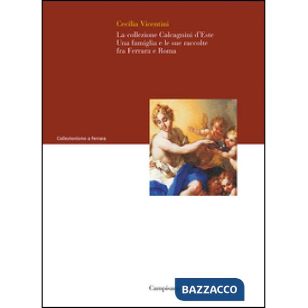 Collezione Calcagnini d'Este. Una famiglia e le sue raccolte fra Ferrara e Roma (La)