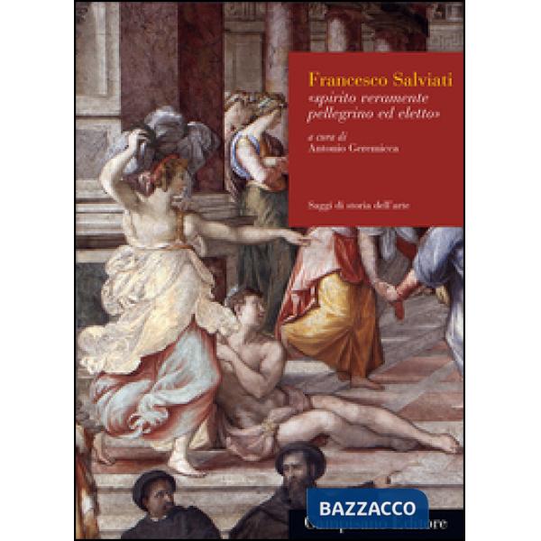 Francesco Salviati. Spirito veramente pellegrino ed eletto. Ediz. illustrata