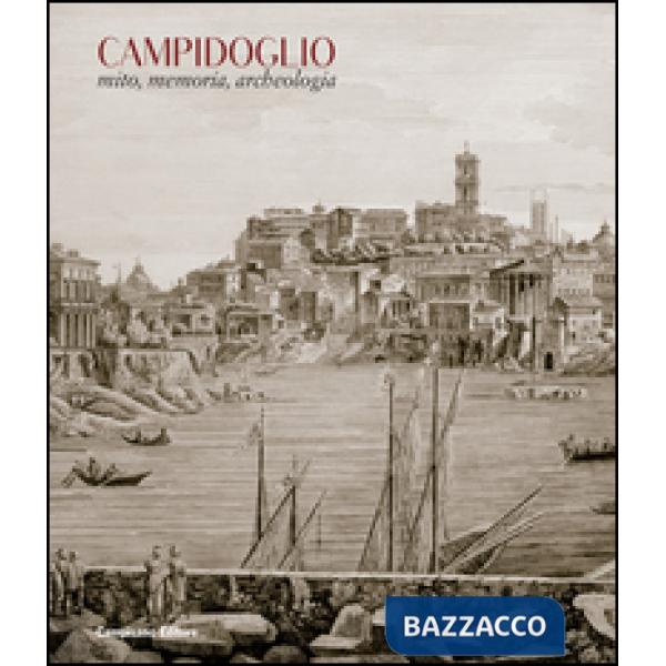 Campidoglio. Mito, memoria, archeologia. Ediz. illustrata