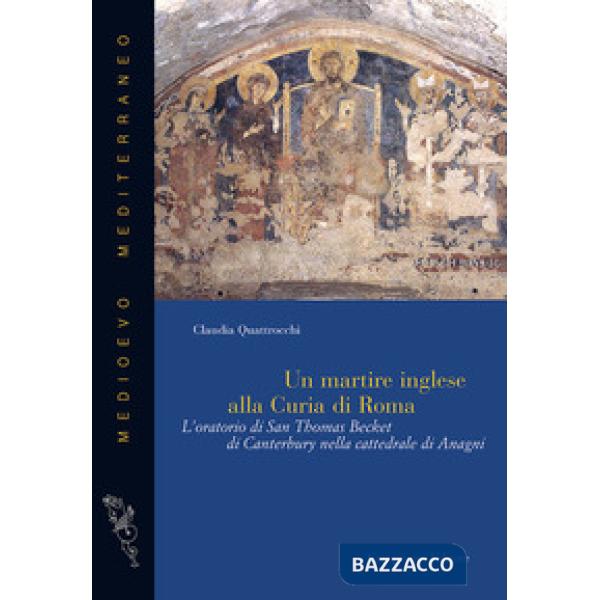Martire inglese alla curia di Roma. L'oratorio di San Thomas Becket di Canterbury nella cattedrale di Anagni (Un)