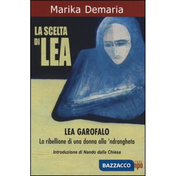 Scelta di Lea. Lea Garofalo. La ribellione di una donna della 'ndrangheta (La)