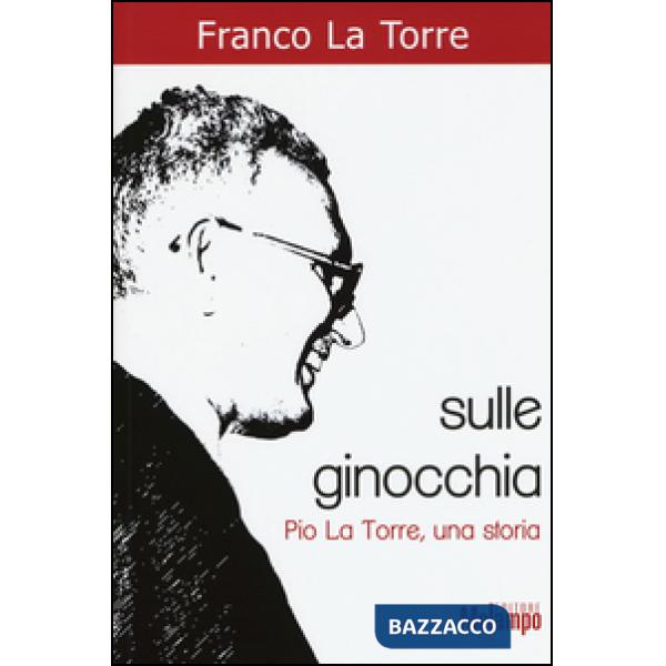 Sulle ginocchia. Pio La Torre, una storia
