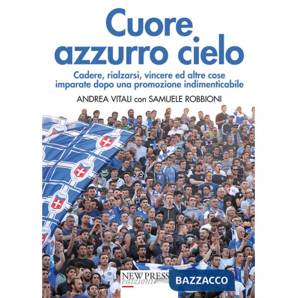 Cuore azzurro cielo. Cadere, rialzarsi, vincere ed altre cose imparate dopo una promozione indimenticabile