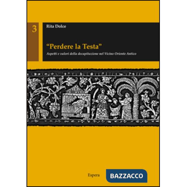 «Perdere la testa». Aspetti e valori della decapitazione nel Vicino Oriente antico
