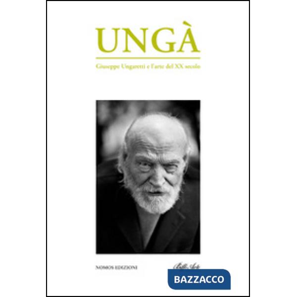 Ungà. Giuseppe Ungaretti e l'arte del XX secolo. Catalogo della mostra. Ediz. illustrata