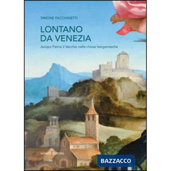 Lontano da Venezia. Jacopo Palma il vecchio nelle chiese bergamasche. Ediz. illustrata