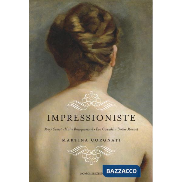 Impressioniste. Mary Cassat, Marie Braquemond, Eva Gonzalès, Berthe Morisot
