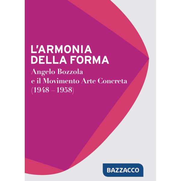Armonia della forma. Angelo Bozzola e il movimento arte concreta (1948-1958). Catalogo della mostra (Legnano, 28 novembre 2015-2