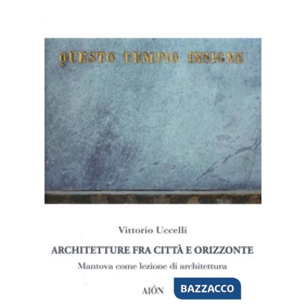 Architetture fra città e orizzonte. Mantova come lezione di architettura