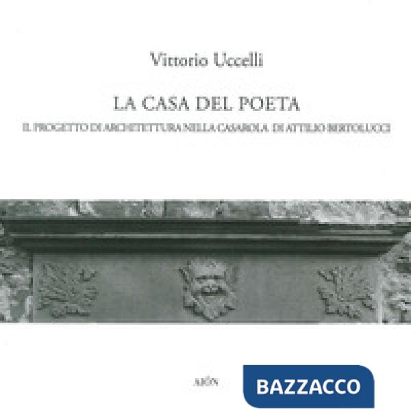 Casa del poeta. Il progetto di architettura nella Casarola di Attilio Bertolucci