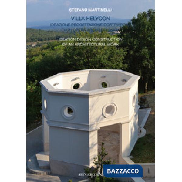 Villa Helycon. Ideazione progettazione costruzione di un'opera architettonica-Ideation design construction of an architectural w