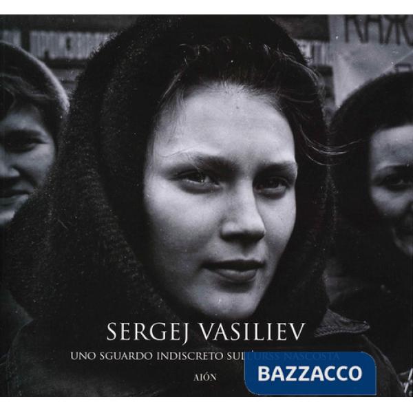 Sergej Vasiliev. Uno sguardo indiscreto sull'URSS nascosta. Ediz. illustrata