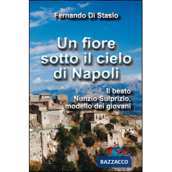 Fiore sotto il cielo di Napoli. Il beato Nunzio Sulprizio modello dei giovani (U