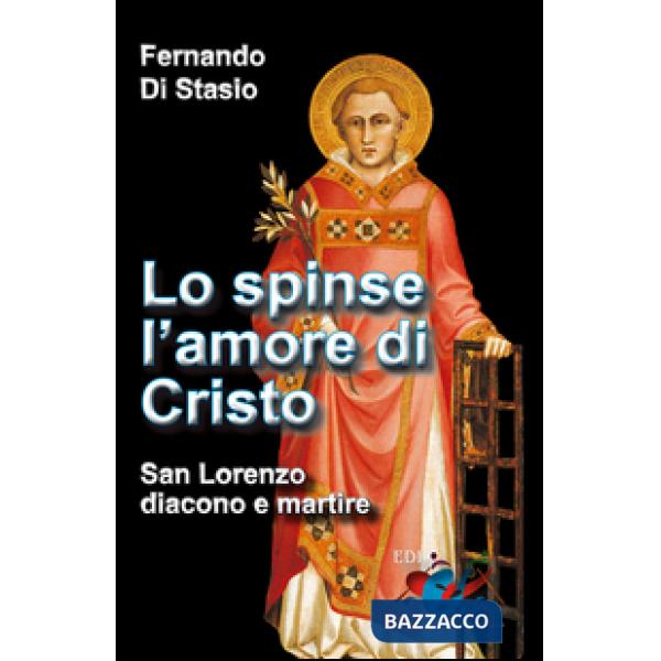 Lo spinse l'amore di Cristo. San Lorenzo, diacono e martire