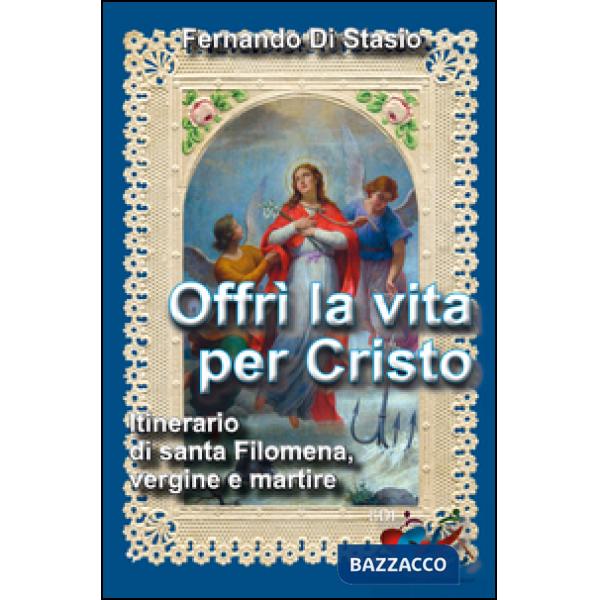 Offrì la vita per Cristo. Itinerario di santa Filomena, vergine martire