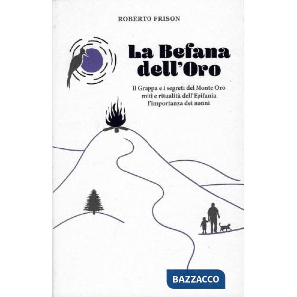 La befana dell'oro. Il Grappa e i segreti del Monte Oro. Miti e ritualità dell'Epifania. L'importanza dei nonni